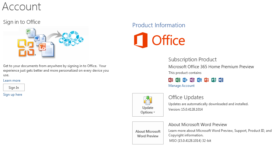 Texte de remplacement généré par une machine : Account Sign in to Office Get to your documents from anywhere by signing in to Office. Your experience just gets better and more personalized on every device you use. Learn more Sign In Sign up here Product Information j Office Subscription Product Microsoft Office 365 Home Premium Preview This product contains Manage Account Office Updates Updates are automatically downloaded and installed. Version: 15.0.4128.1014 About Microsoft Word Preview Learn more about Microsoft Word Preview, Support. Product ID, and Copyright information. MSO (15.0.4128.1014) 32-bit Update Options About Microsoft Word Preview